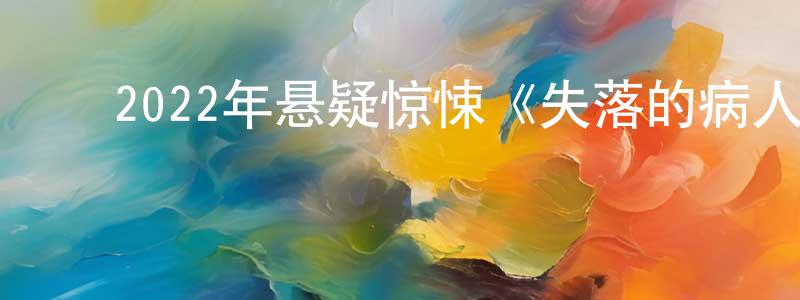 ﻿曹新光发布﻿2022年悬疑惊悚《失落的病人》BD法语中字迅雷下载_电影天堂